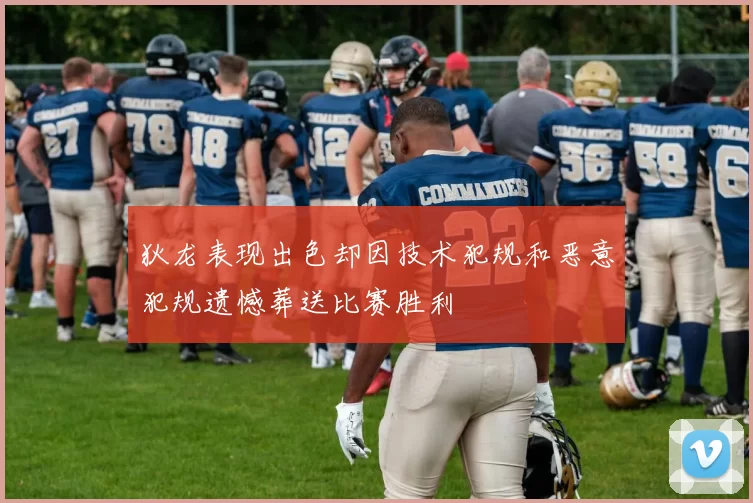 狄龙表现出色却因技术犯规和恶意犯规遗憾葬送比赛胜利