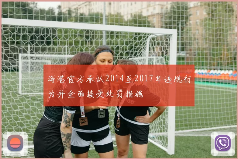 海港官方承认2014至2017年违规行为并全面接受处罚措施