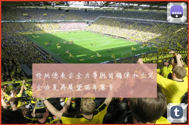 伦纳德表示全力争胜将确保加兰完全恢复再展望明年赛季