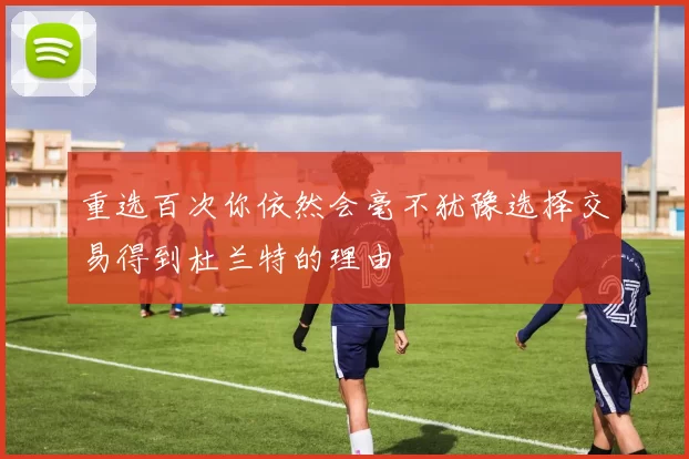 重选百次你依然会毫不犹豫选择交易得到杜兰特的理由