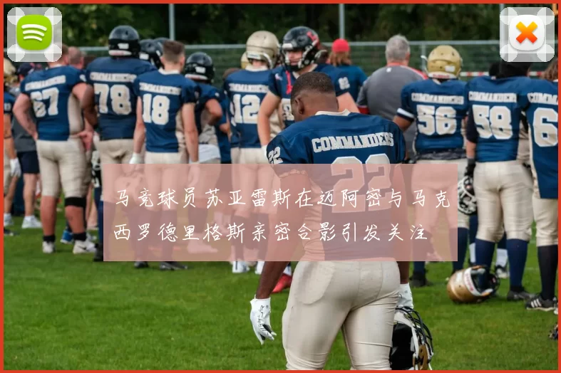 马竞球员苏亚雷斯在迈阿密与马克西罗德里格斯亲密合影引发关注