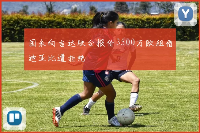 国米向吉达联合报价3500万欧租借迪亚比遭拒绝
