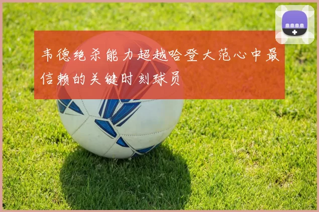 韦德绝杀能力超越哈登大范心中最信赖的关键时刻球员