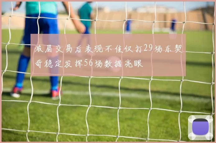 浓眉交易后表现不佳仅打29场东契奇稳定发挥56场数据亮眼
